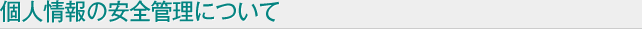 個人情報の安全管理について