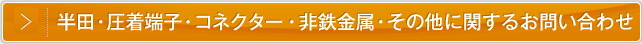 半田・圧着端子・コネクター・非鉄金属・その他に関するお問い合わせ